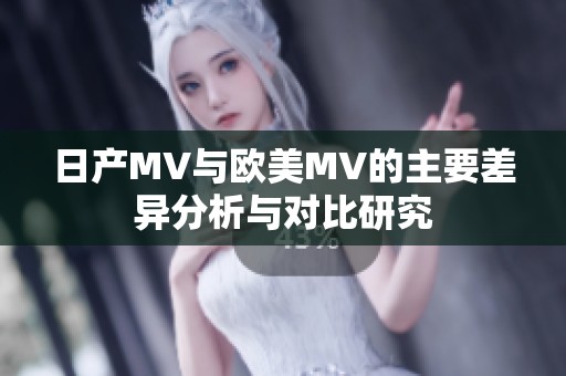 日产MV与欧美MV的主要差异分析与对比研究