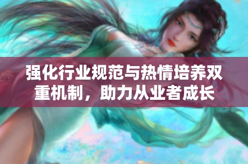 强化行业规范与热情培养双重机制，助力从业者成长