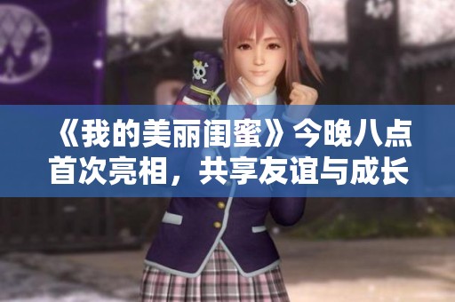 《我的美丽闺蜜》今晚八点首次亮相，共享友谊与成长的精彩故事