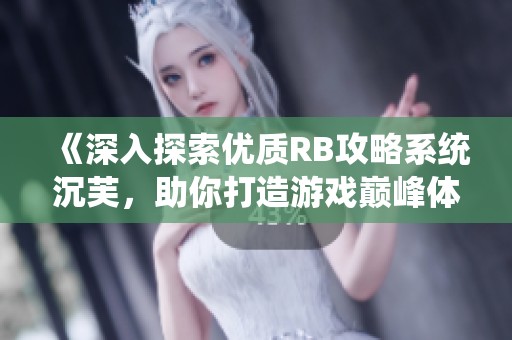 《深入探索优质RB攻略系统沉芙，助你打造游戏巅峰体验》