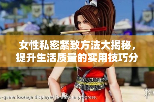 女性私密紧致方法大揭秘，提升生活质量的实用技巧分享