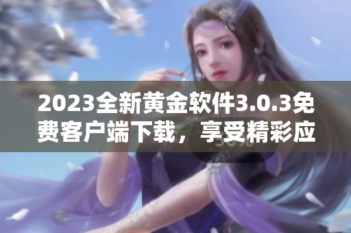 2023全新黄金软件3.0.3免费客户端下载，享受精彩应用体验