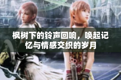 枫树下的铃声回响，唤起记忆与情感交织的岁月
