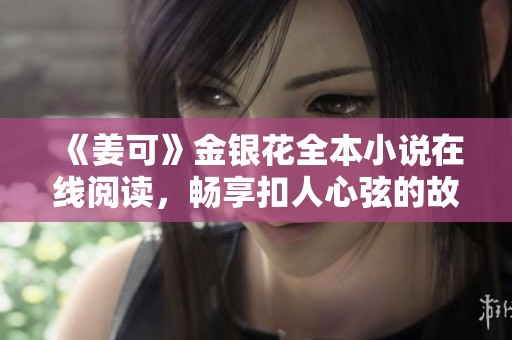 《姜可》金银花全本小说在线阅读，畅享扣人心弦的故事情节