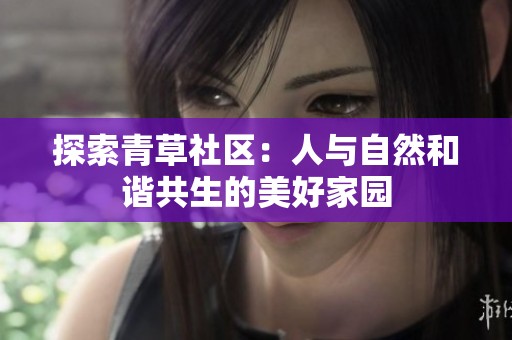 探索青草社区：人与自然和谐共生的美好家园