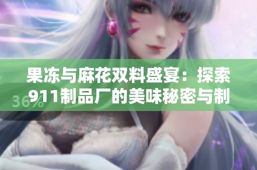 果冻与麻花双料盛宴：探索911制品厂的美味秘密与制作工艺