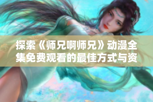 探索《师兄啊师兄》动漫全集免费观看的最佳方式与资源推荐