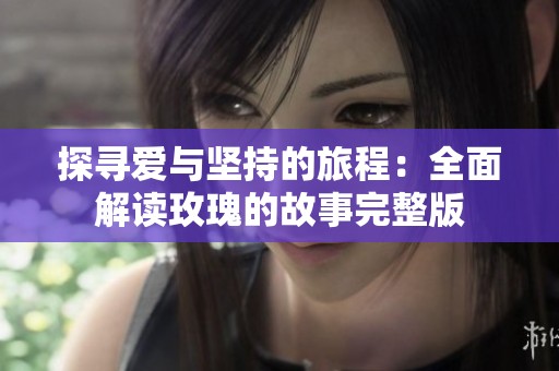 探寻爱与坚持的旅程：全面解读玫瑰的故事完整版