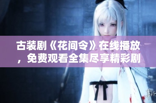 古装剧《花间令》在线播放，免费观看全集尽享精彩剧情！