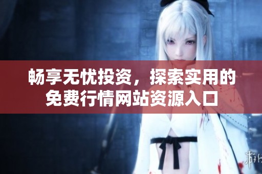 畅享无忧投资，探索实用的免费行情网站资源入口