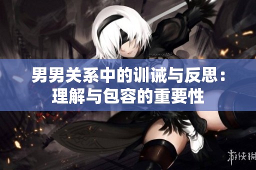 男男关系中的训诫与反思：理解与包容的重要性