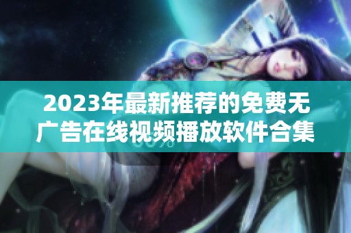 2023年最新推荐的免费无广告在线视频播放软件合集
