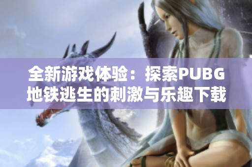全新游戏体验：探索PUBG地铁逃生的刺激与乐趣下载指南