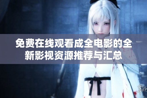 免费在线观看成全电影的全新影视资源推荐与汇总