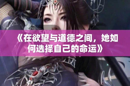 《在欲望与道德之间，她如何选择自己的命运》