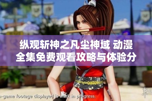 纵观斩神之凡尘神域 动漫全集免费观看攻略与体验分享