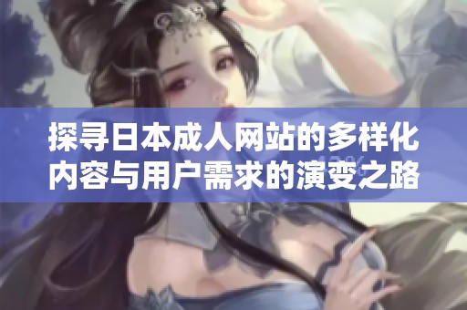 探寻日本成人网站的多样化内容与用户需求的演变之路