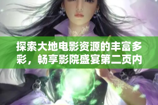 探索大地电影资源的丰富多彩，畅享影院盛宴第二页内容解析