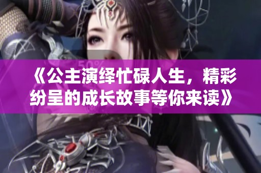 《公主演绎忙碌人生，精彩纷呈的成长故事等你来读》