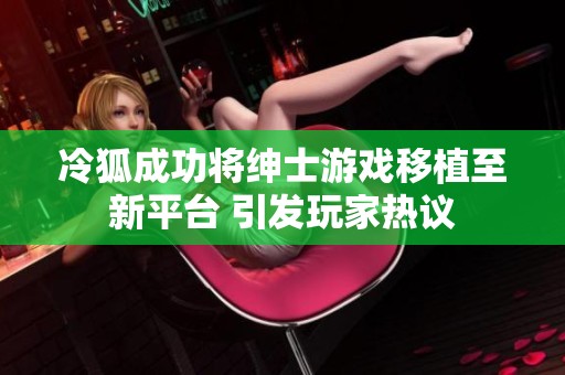 冷狐成功将绅士游戏移植至新平台 引发玩家热议