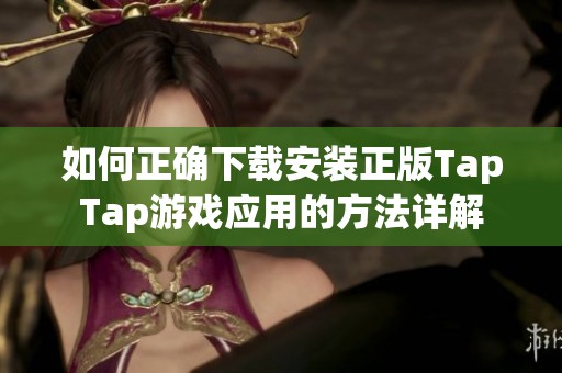 如何正确下载安装正版TapTap游戏应用的方法详解