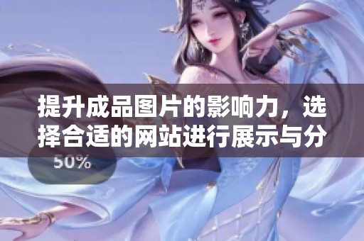 提升成品图片的影响力，选择合适的网站进行展示与分享