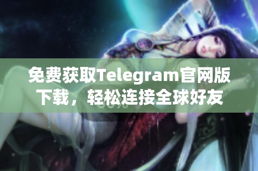 免费获取Telegram官网版下载，轻松连接全球好友