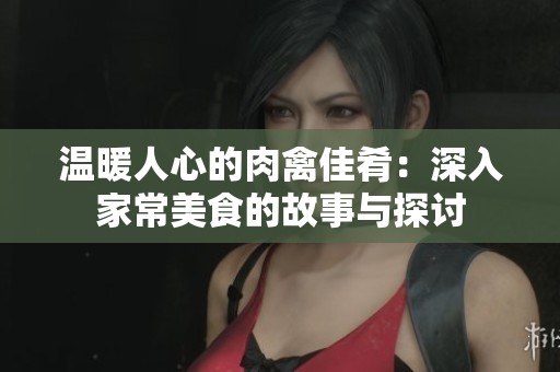 温暖人心的肉禽佳肴：深入家常美食的故事与探讨
