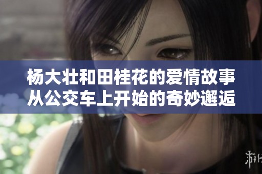 杨大壮和田桂花的爱情故事从公交车上开始的奇妙邂逅