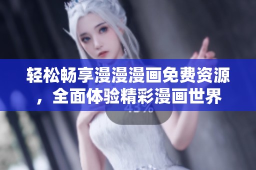 轻松畅享漫漫漫画免费资源，全面体验精彩漫画世界