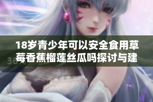 18岁青少年可以安全食用草莓香蕉榴莲丝瓜吗探讨与建议