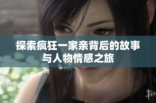 探索疯狂一家亲背后的故事与人物情感之旅
