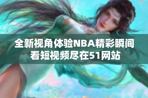 全新视角体验NBA精彩瞬间 看短视频尽在51网站
