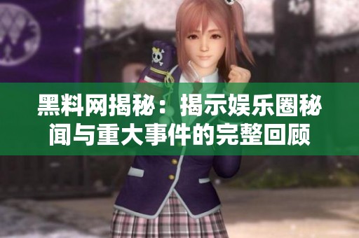 黑料网揭秘：揭示娱乐圈秘闻与重大事件的完整回顾
