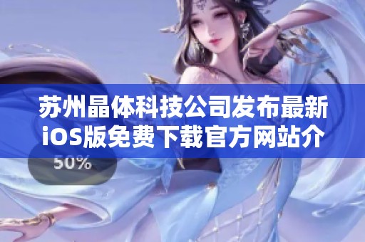 苏州晶体科技公司发布最新iOS版免费下载官方网站介绍