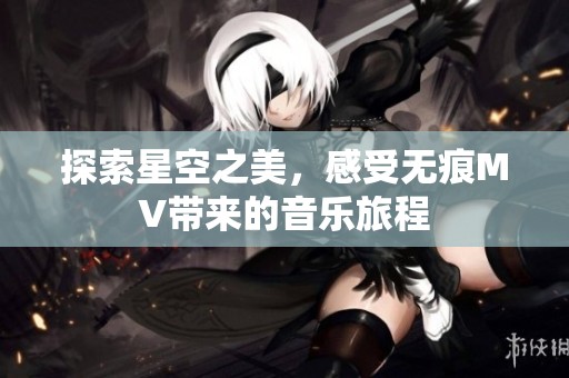 探索星空之美，感受无痕MV带来的音乐旅程