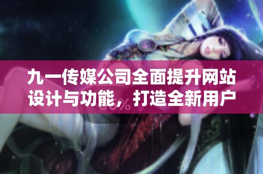 九一传媒公司全面提升网站设计与功能，打造全新用户体验