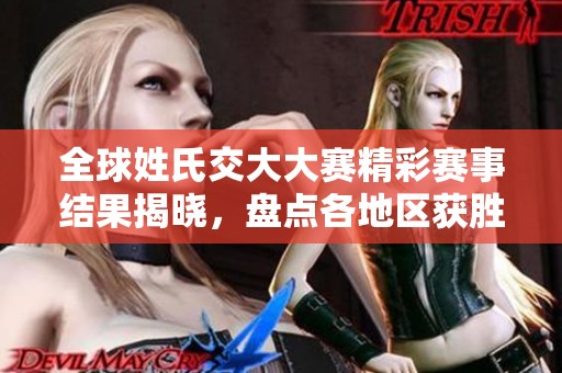 全球姓氏交大大赛精彩赛事结果揭晓，盘点各地区获胜者表现