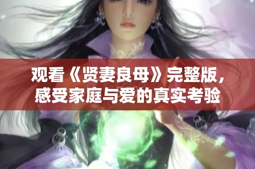 观看《贤妻良母》完整版，感受家庭与爱的真实考验