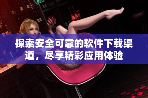 探索安全可靠的软件下载渠道，尽享精彩应用体验