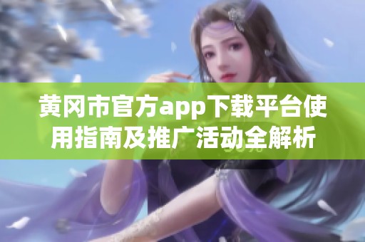 黄冈市官方app下载平台使用指南及推广活动全解析