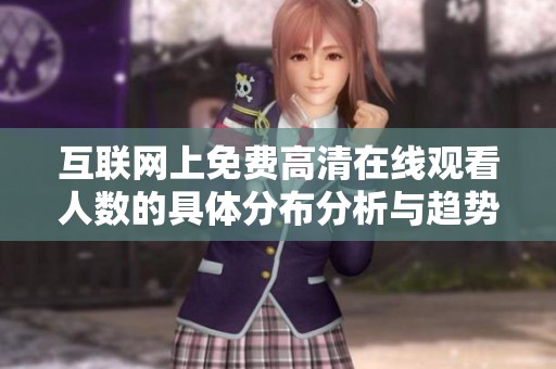 互联网上免费高清在线观看人数的具体分布分析与趋势探讨