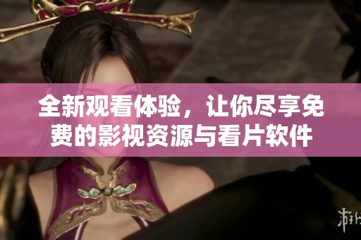 全新观看体验，让你尽享免费的影视资源与看片软件