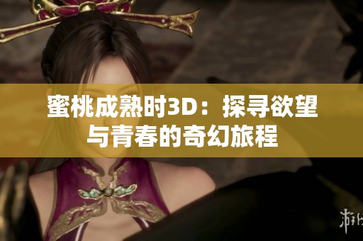 蜜桃成熟时3D：探寻欲望与青春的奇幻旅程