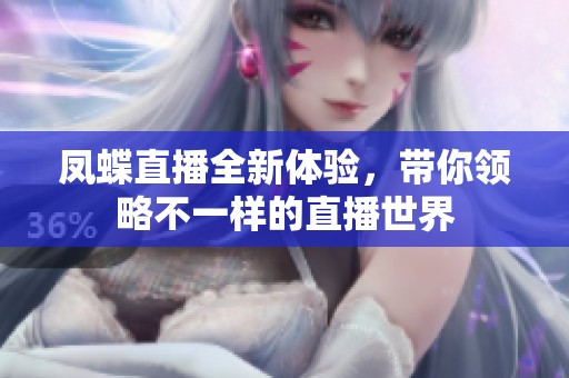 凤蝶直播全新体验，带你领略不一样的直播世界