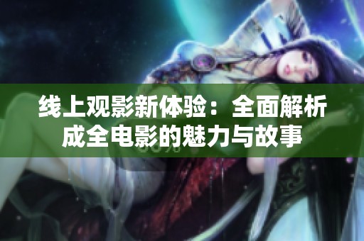 线上观影新体验：全面解析成全电影的魅力与故事