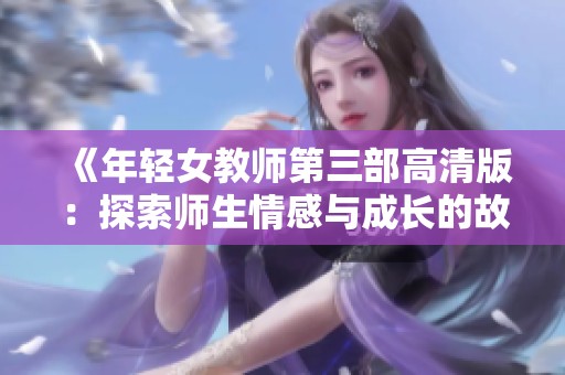 《年轻女教师第三部高清版：探索师生情感与成长的故事》