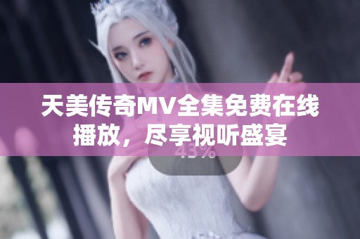 天美传奇MV全集免费在线播放，尽享视听盛宴