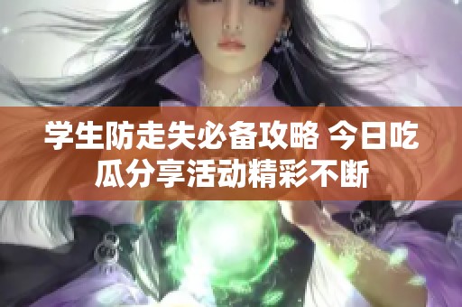 学生防走失必备攻略 今日吃瓜分享活动精彩不断