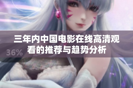 三年内中国电影在线高清观看的推荐与趋势分析